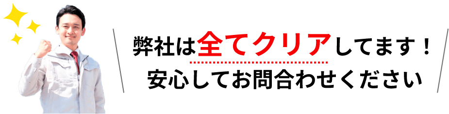 弊社は全てクリアしてます！安心してお問合わせください